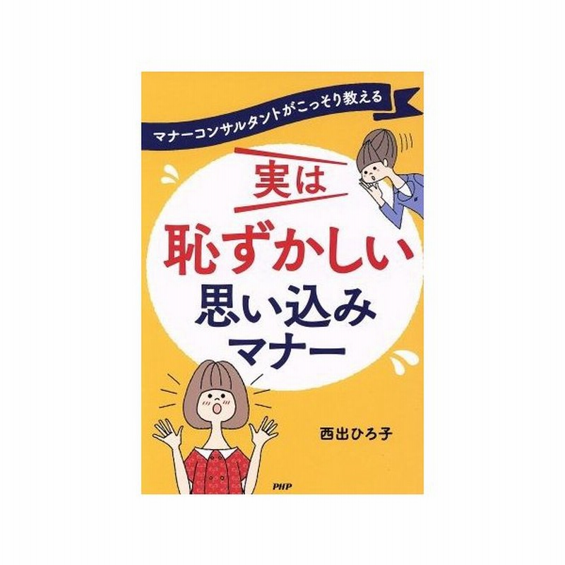 実は恥ずかしい思い込みマナー マナーコンサルタントがこっそり教える 西出ひろ子 著者 通販 Lineポイント最大0 5 Get Line ショッピング