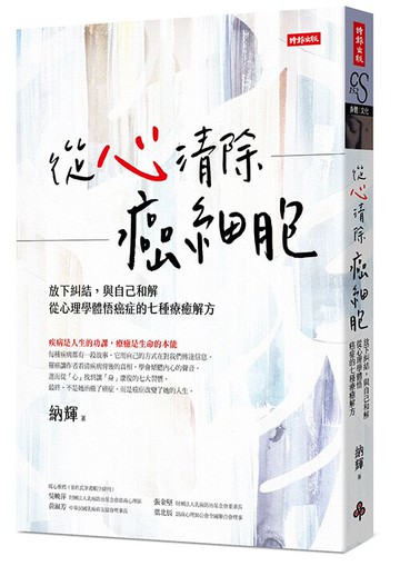 從心清除癌細胞：放下糾結，與自己和解，從心理學體悟癌症的七種療癒解方 /納輝