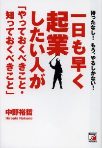 一日も早く起業したい人が「やっておくべきこと・知っておくべきこと」 待ったなし!もう、やるしかない! 中野裕哲