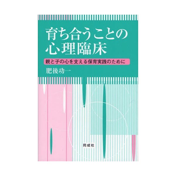 育ち合うことの心理臨床 親と子の心を支える保育実践のために