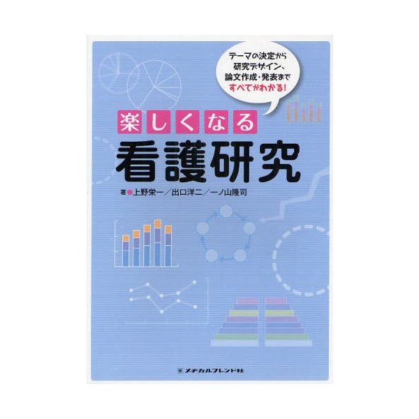 楽しくなる看護研究 テーマの決定から研究デザイン,論文作成・発表まですべてがわかる 上野栄一 出口洋二 一ノ山隆司