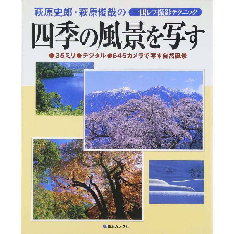 四季の風景を写す?萩原史郎・萩原俊哉の一眼レフ撮影テクニック 35ミリ・デジタル・645カメラで写す自然風景 (日本カメラmook)