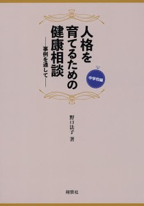 人格を育てるための健康相談 事例を通して 中学校編 野口法子 著