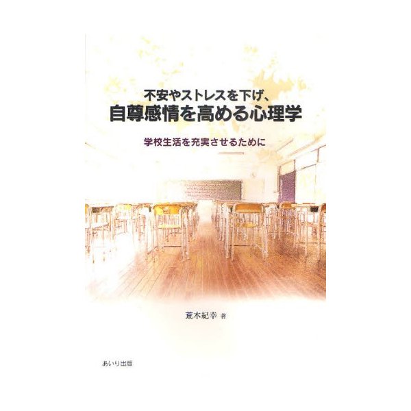 不安やストレスを下げ,自尊感情を高める心理学 学校生活を充実させるために 荒木紀幸