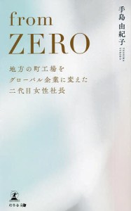 from ZERO 地方の町工場をグローバル企業に変えた二代目女性社長 手島由紀子