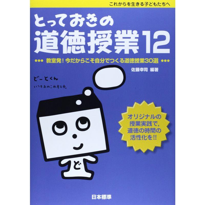 とっておきの道徳授業〈12〉教室発今だからこそ自分でつくる道徳授業30選?これからを生きる子どもたちへ