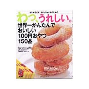 わっ、うれしい。世界一かんたんでおいしい１００円おやつ１５０品