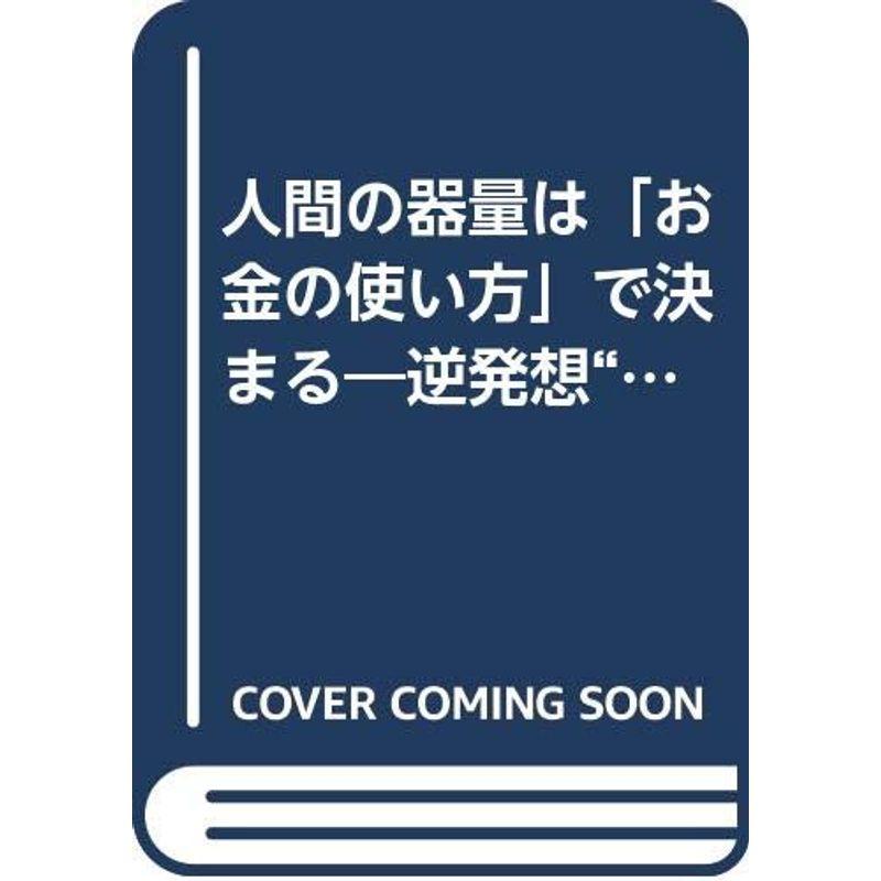 人間の器量は「お金の使い方」で決まる?逆発想“人間の心をお金で買う”16カ条