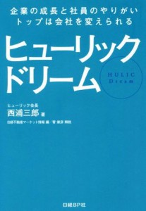  ヒューリックドリーム 企業の成長と社員のやりがい、トップは会社を変えられる／西浦三郎(著者),日経不動産マーケット情報編集