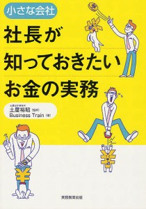 小さな会社社長が知っておきたいお金の実務 土屋裕昭 ＢｕｓｉｎｅｓｓＴｒａｉｎ