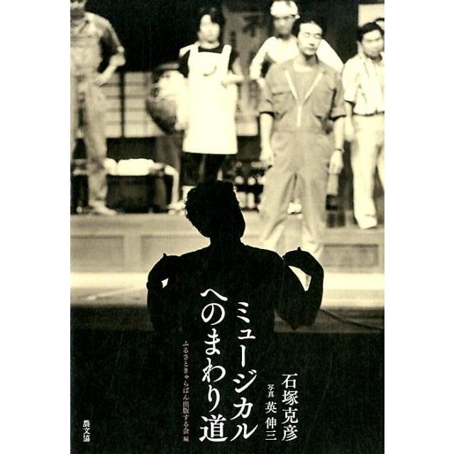 ミュージカルへのまわり道 石塚克彦 著 英伸三 写真 ふるさときゃらばん出版する会 編