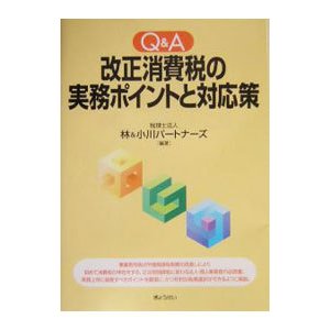 Ｑ＆Ａ改正消費税の実務ポイントと対応策／林＆小川パートナーズ