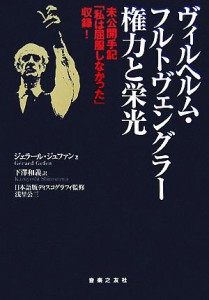  ヴィルヘルム・フルトヴェングラー権力と栄光 未公開手記「私は屈服しなかった」収録！／ジェラールジュファン，下澤和義