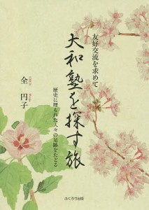 大和塾を探す旅 友好交流を求めて 歴史に埋もれた人々の足跡をたどる 全円子