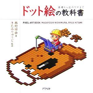 ドット絵の教科書 基礎から匠のワザまで／西村将由，きたみりゅうじ