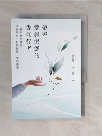 【書寶二手書T5／美容_XTI】帶著愛與療癒的香氣行者：一個芳療照護師，以香草給予14個傷痛心靈的撫慰_吳宙妦, 林甄