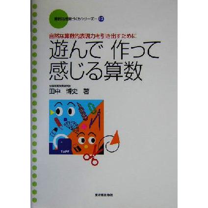 遊んで作って感じる算数 自然な算数的表現力を引き出すために 算数科授業づくりシリーズ１３／田中博史(著者)