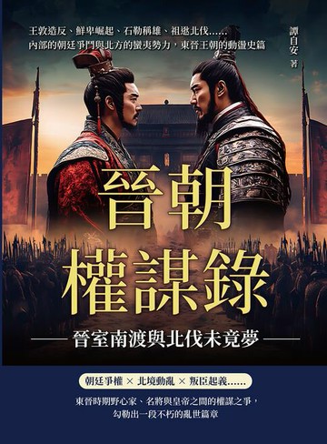 【電子書】晉朝權謀錄──晉室南渡與北伐未竟夢：王敦造反、鮮卑崛起、石勒稱雄、祖逖北伐……內部的朝廷爭鬥與北方的蠻夷勢力，東晉王朝的動盪史篇