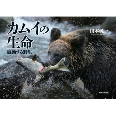 カムイの生命 鼓動する野生 山本純一 著