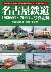 名古屋鉄道1960年代～70年代の写真記録 愛知県・岐阜県の各地を結ぶ懐かしい電車の思い出 [本]