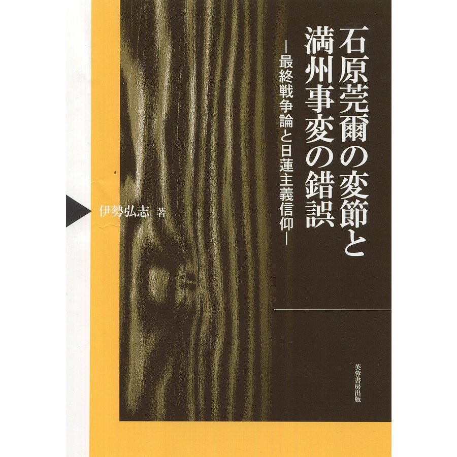 石原莞爾の変節と満州事変の錯誤 最終戦争論と日蓮主義信仰 伊勢弘志 著