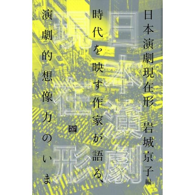 日本演劇現在形 時代を映す作家が語る,演劇的想像力のいま