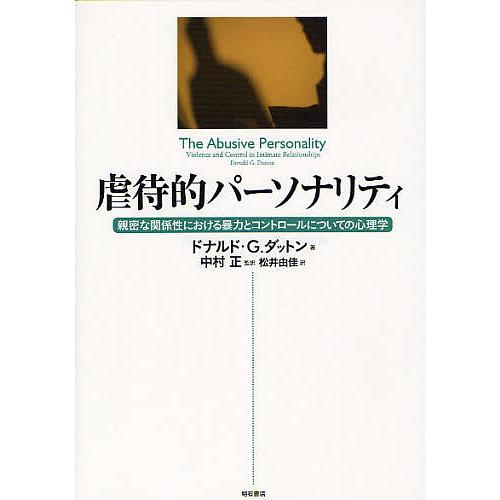 虐待的パーソナリティ 親密な関係性における暴力とコントロールについての心理学 ドナルド・G.ダットン 中村正 松井由佳