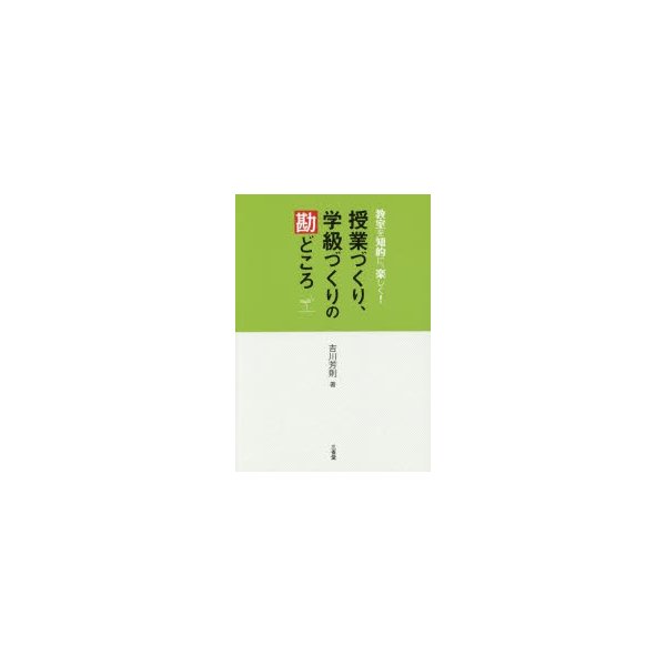 授業づくり,学級づくりの勘どころ 教室を知的に,楽しく