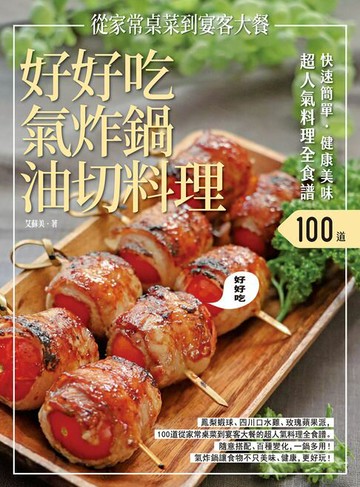 【電子書】快速簡單．健康美味．好好吃氣炸鍋油切料理：鳳梨蝦球、四川口水雞、玫瑰蘋果派，100道從家常桌菜到宴客大餐的超人氣料理全食譜