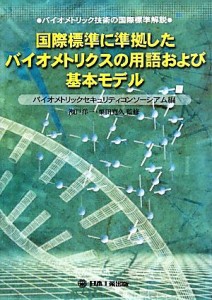  国際標準に準拠したバイオメトリクスの用語および基本モデル バイオメトリック技術の国際標準解説／バイオメトリックセキュリテ