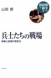  兵士たちの戦場 体験と記憶の歴史化 戦争の経験を問う／山田朗(著者)