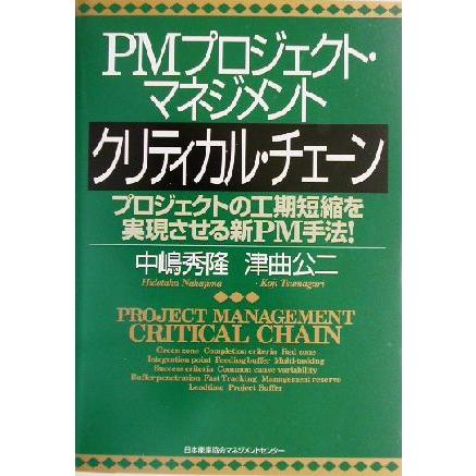 ＰＭプロジェクト・マネジメントクリティカル・チェーン プロジェクトの工期短縮を実現させる新ＰＭ手法！／中嶋秀隆(著者),津曲公二(著者)