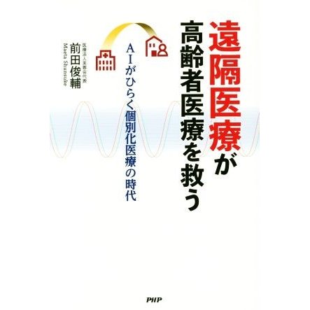 遠隔医療が高齢者医療を救う ＡＩがひらく個別化医療の時代／前田俊輔(著者)