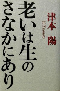  老いは生のさなかにあり／津本陽(著者)