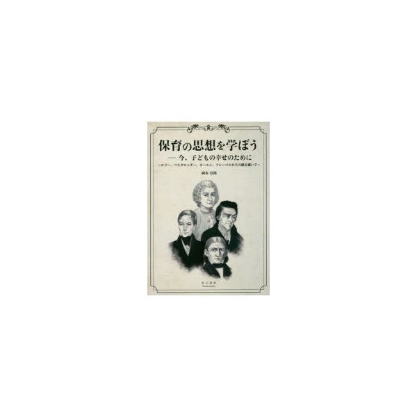 保育の思想を学ぼう 今,子どもの幸せのために ルソー,ペスタロッチー,オーエン,フレーベルたちの跡を継いで