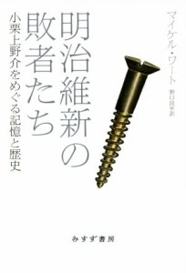  明治維新の敗者たち 小栗上野介をめぐる記憶と歴史／マイケル・ワート(著者),野口良平(訳者)