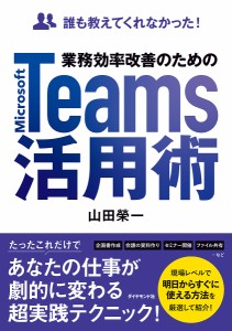 業務効率改善のためのMicrosoft Teams活用術 誰も教えてくれなかった! 山田榮一