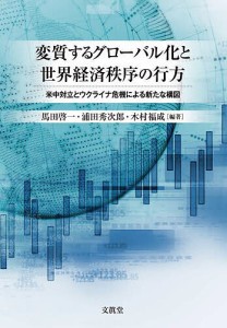 変質するグローバル化と世界経済秩序の行方 米中対立とウクライナ危機による新たな構図 馬田啓一 浦田秀次郎 木村福成