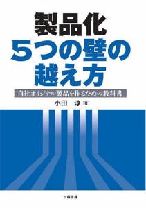 製品化5つの壁の越え方 自社オリジナル製品を作るための教科書 小田淳