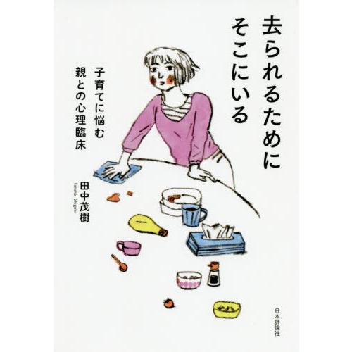 [本 雑誌] 去られるためにそこにいる 子育てに悩む親との心理臨床 田中茂樹 著