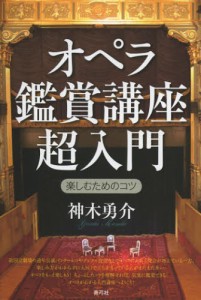 オペラ鑑賞講座超入門 楽しむためのコツ [本]