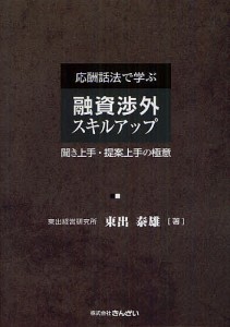 応酬話法で学ぶ融資渉外スキルアップ 聞き上手・提案上手の極意 東出泰雄