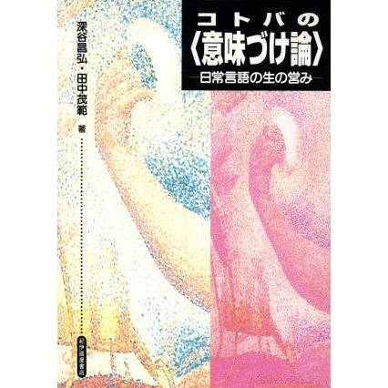 コトバの「意味づけ論」 日常言語の生の営み／深谷昌弘(著者),田中茂範(著者)