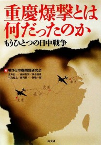  重慶爆撃とは何だったのか もうひとつの日中戦争／戦争と空爆問題研究会