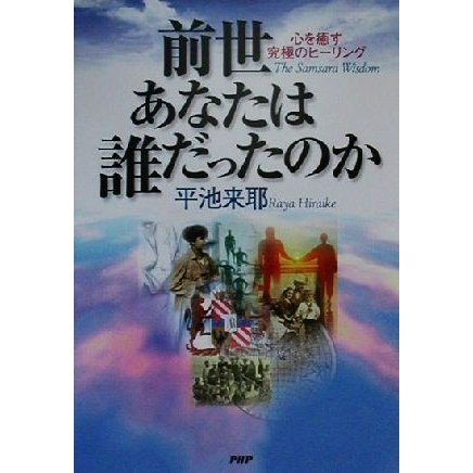 前世あなたは誰だったのか 心を癒す究極のヒーリング／平池来耶(著者)