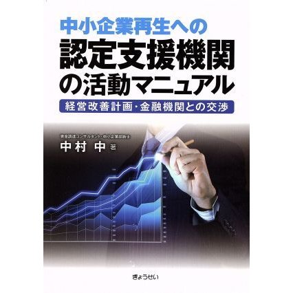 中小企業再生への認定支援機関の活動マニュアル 経営改善計画・金融機関との交渉／中村中(著者)