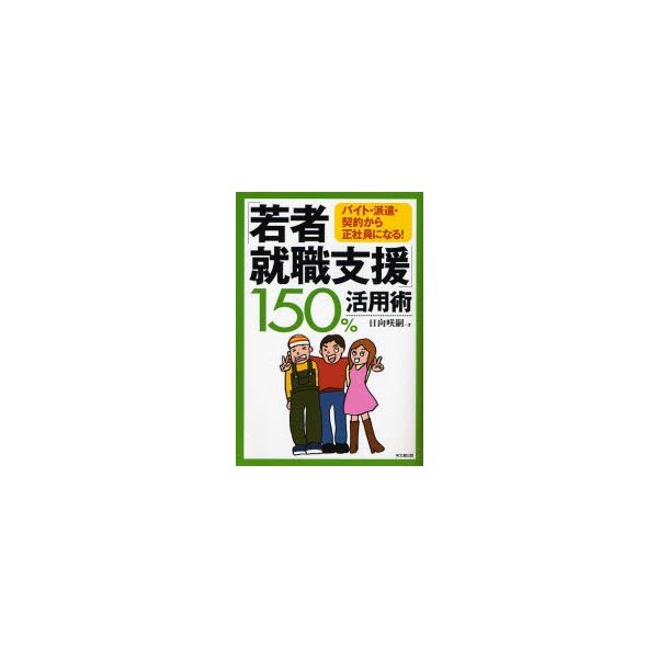 若者就職支援 150%活用術 バイト・派遣・契約から正社員になる