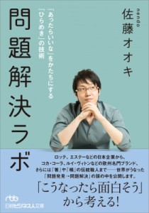  佐藤オオキ   問題解決ラボ 「あったらいいな」をかたちにする「ひらめき」の技術 日経ビジネス人文庫