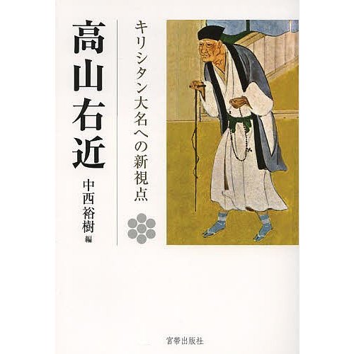 高山右近 キリシタン大名への新視点 高山右近四百年遠忌記念論文集 中西裕樹