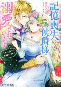  記憶喪失の侯爵様に溺愛されています これは偽りの幸福ですか？ ビーズログ文庫／春志乃(著者),一花夜